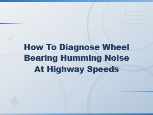 How to Diagnose Wheel Bearing Humming Noise at Highway Speeds