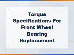 Front Wheel Bearing Replacement Torque Specifications Guide