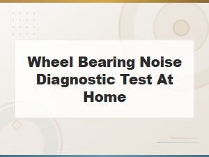 How to Diagnose Wheel Bearing Noise at Home with Simple Diy Tests