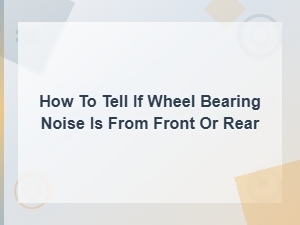 How to Tell If Wheel Bearing Noise Is Coming From the Front or Rear