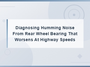 Rear Wheel Bearing Humming Noise Diagnosis and Repair Cost Guide
