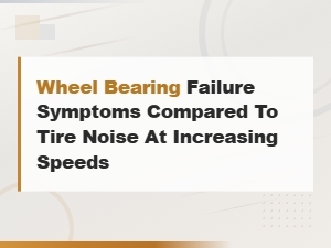 Wheel Bearing Failure Symptoms Compared to Tire Noise at Increasing Speeds