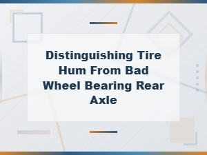 How to Tell If Your Rear Axle Noise Is a Bad Wheel Bearing or Just Tire Hum