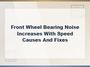 Front Wheel Bearing Noise Increases with Speed Causes and Fixes
