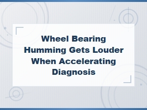 Wheel Bearing Humming Gets Louder When Accelerating: Diagnosis Guide