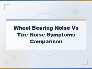 Wheel Bearing Noise vs Tire Noise Symptoms Comparison